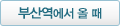 부산역에서 올 때