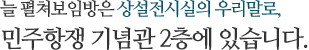 늘 펼쳐보임방은 상설전시실의 우리말로, 민주항쟁 기념관 2층에 있습니다.