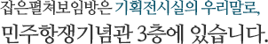 잡은펼쳐보임방은 기획전시실의 우리말로,
민주항쟁기념관 3층에 있습니다.