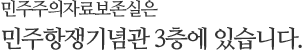 민주주의자료보존실은 민주항쟁기념관 3층에 있습니다.