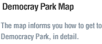 Democray Park Map. The map informs you how to get to Democracy Park, in detail. 
