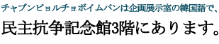 チャブンピョルチョボイムバンは企画展示室の韓国語で、民主抗争記念館3階にあります。