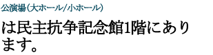 公演場(大ホール/小ホール)は民主抗争記念館1階にあります。